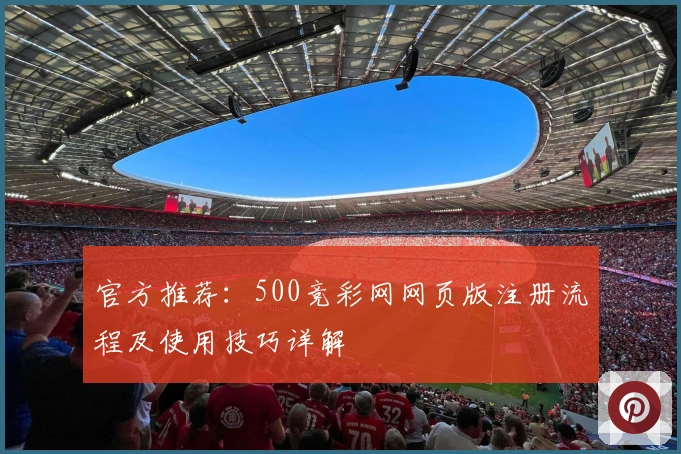 官方推荐：500竞彩网网页版注册流程及使用技巧详解