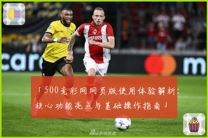 「500竞彩网网页版使用体验解析：核心功能亮点与基础操作指南」