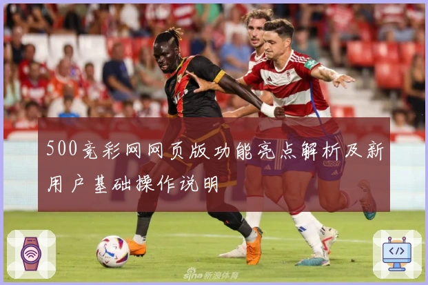500竞彩网网页版功能亮点解析及新用户基础操作说明
