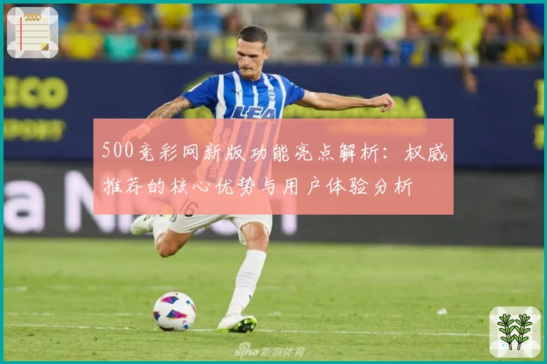 500竞彩网新版功能亮点解析：权威推荐的核心优势与用户体验分析