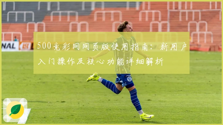 500竞彩网网页版使用指南：新用户入门操作及核心功能详细解析