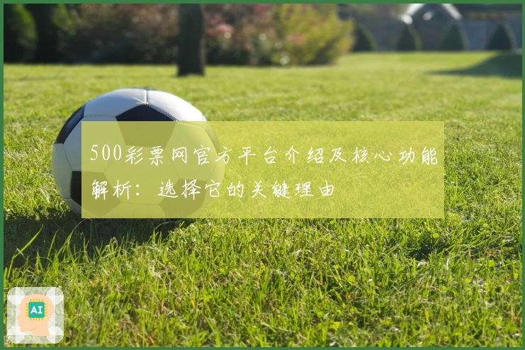 500彩票网官方平台介绍及核心功能解析:选择它的关键理由