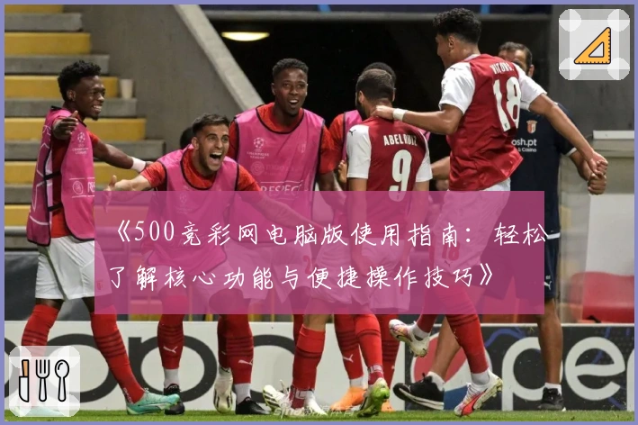 《500竞彩网电脑版使用指南：轻松了解核心功能与便捷操作技巧》
