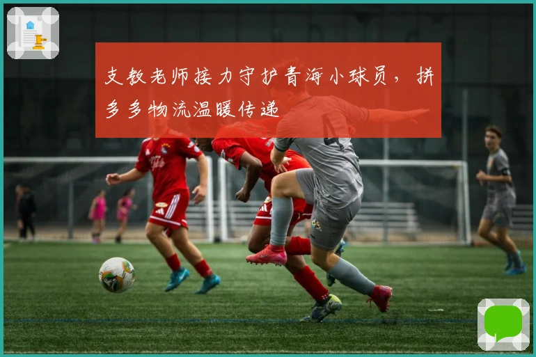 支教老师接力守护青海小球员，拼多多物流温暖传递