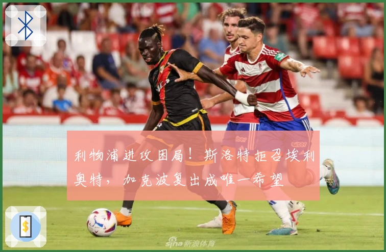 利物浦进攻困局！斯洛特拒召埃利奥特，加克波复出成唯一希望