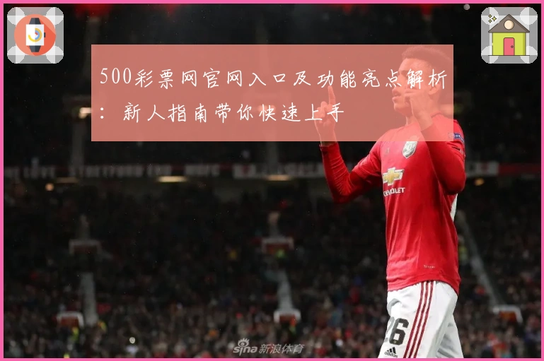 500彩票网官网入口及功能亮点解析：新人指南带你快速上手