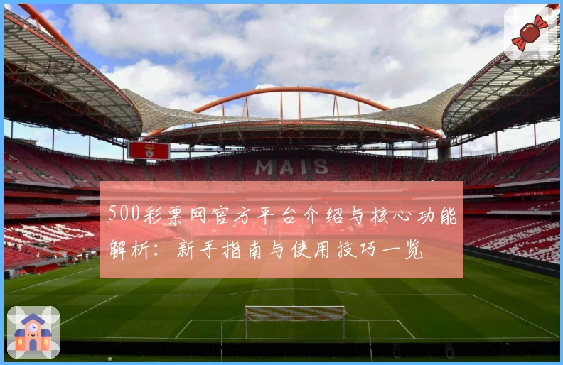 500彩票网官方平台介绍与核心功能解析:新手指南与使用技巧一览