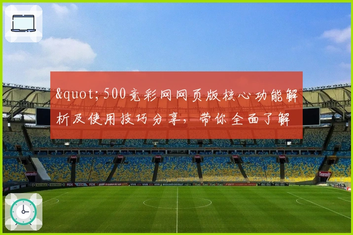"500竞彩网网页版核心功能解析及使用技巧分享，带你全面了解平台亮点与操作指南"
