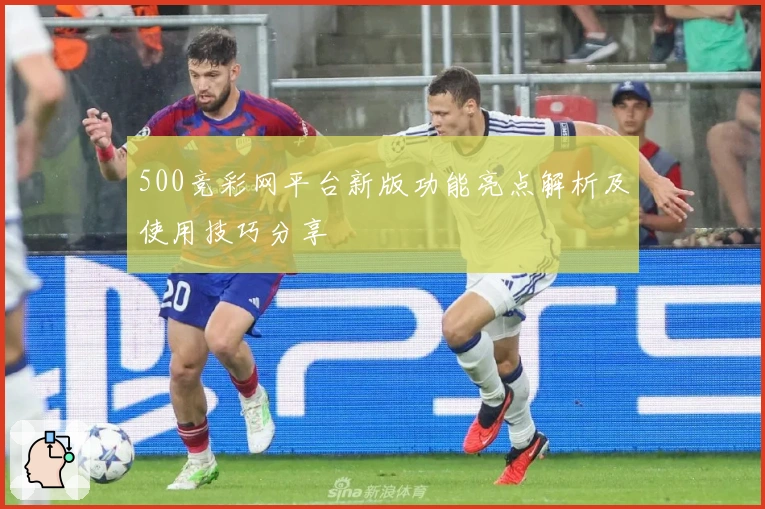 500竞彩网平台新版功能亮点解析及使用技巧分享